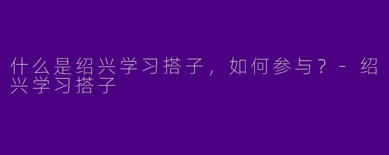 什么是绍兴学习搭子,如何参与?