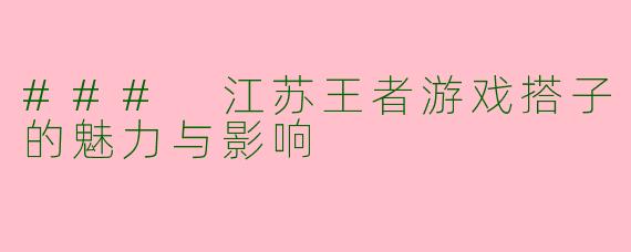 ### 江苏王者游戏搭子的魅力与影响