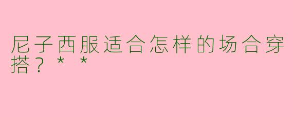 尼子西服适合怎样的场合穿搭？**