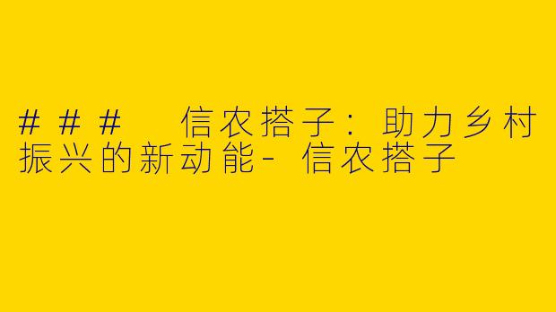 ### 信农搭子：助力乡村振兴的新动能