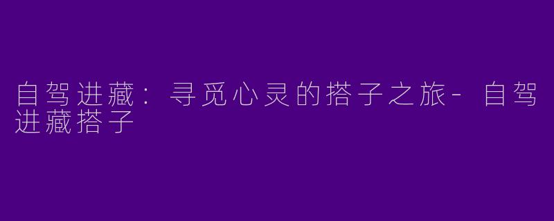 自驾进藏:寻觅心灵的搭子之旅
