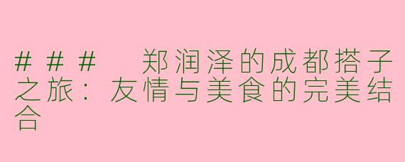 ### 郑润泽的成都搭子之旅：友情与美食的完美结合