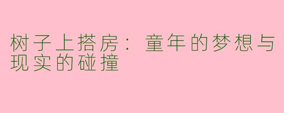 树子上搭房：童年的梦想与现实的碰撞