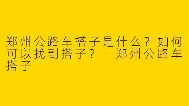 郑州公路车搭子是什么？如何可以找到搭子？