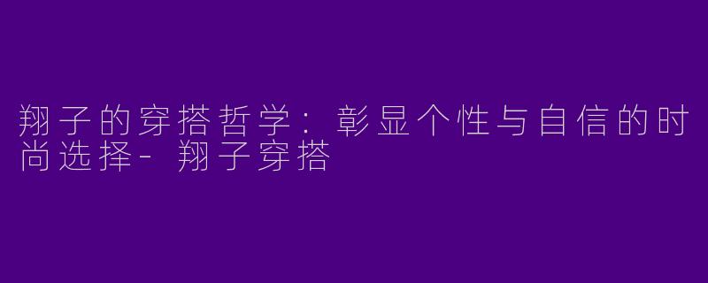 翔子的穿搭哲学：彰显个性与自信的时尚选择-翔子穿搭