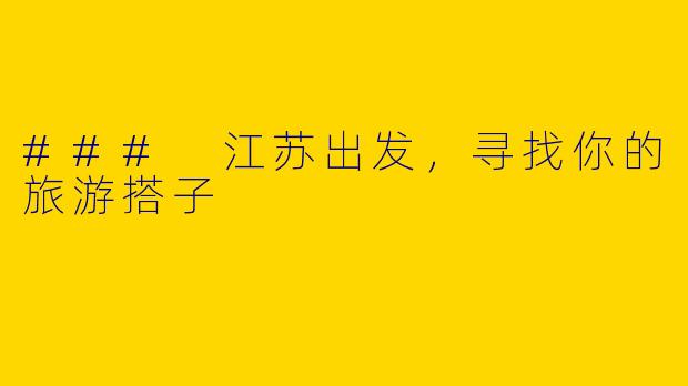 ### 江苏出发，寻找你的旅游搭子