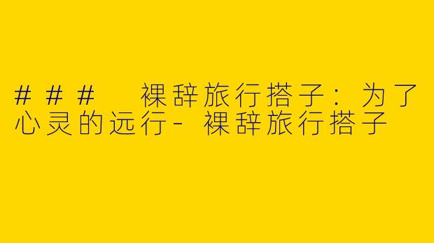 ### 裸辞旅行搭子：为了心灵的远行-裸辞旅行搭子