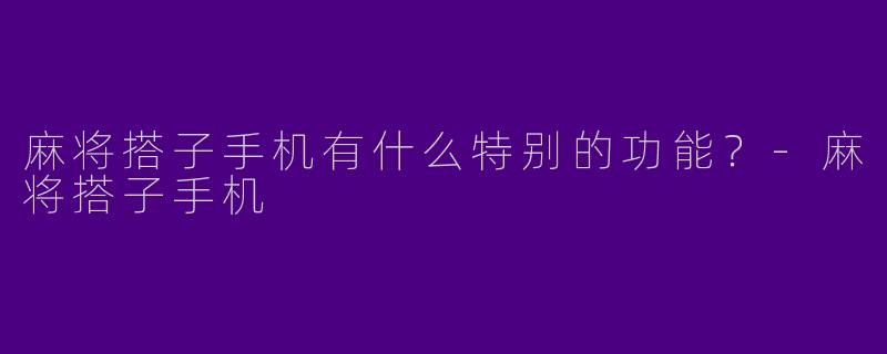 麻将搭子手机有什么特别的功能？