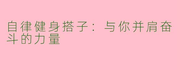 自律健身搭子：与你并肩奋斗的力量