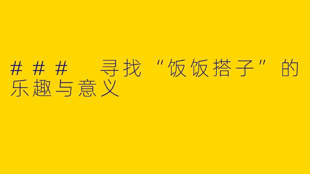 ### 寻找“饭饭搭子”的乐趣与意义