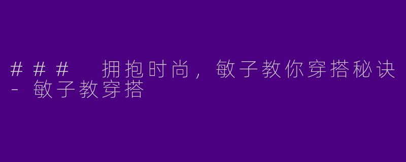 ### 拥抱时尚，敏子教你穿搭秘诀