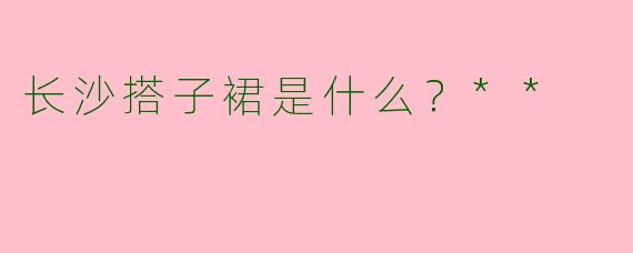 长沙搭子裙是什么?**