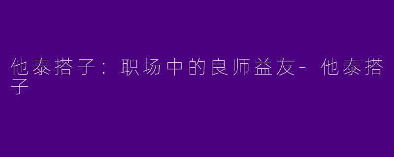 他泰搭子：职场中的良师益友-他泰搭子
