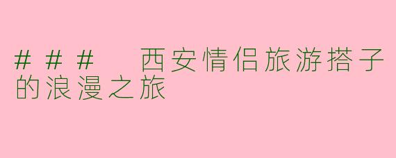 ### 西安情侣旅游搭子的浪漫之旅