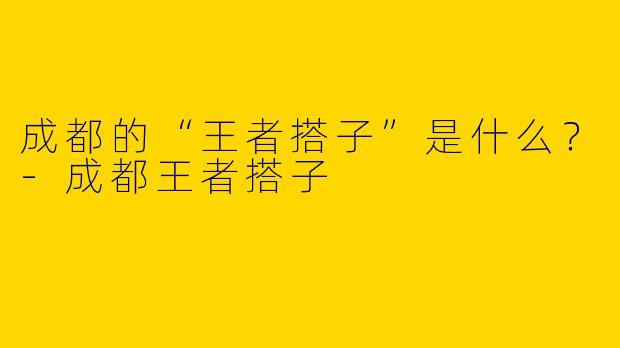 成都的“王者搭子”是什么？