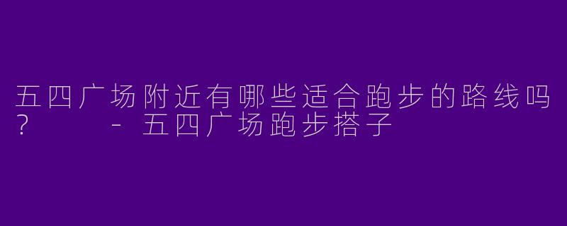 五四广场附近有哪些适合跑步的路线吗?