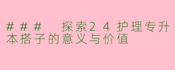 ### 探索24护理专升本搭子的意义与价值