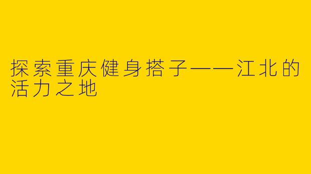 探索重庆健身搭子——江北的活力之地