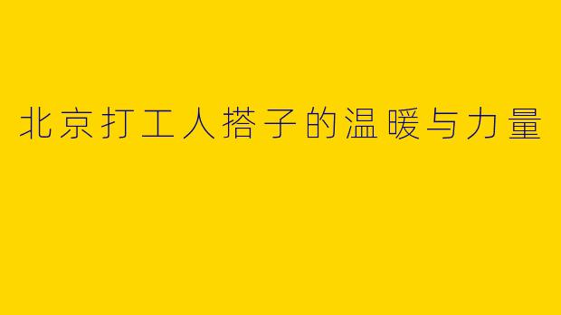 北京打工人搭子的温暖与力量