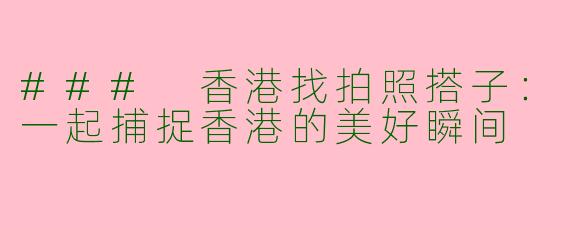 ### 香港找拍照搭子：一起捕捉香港的美好瞬间