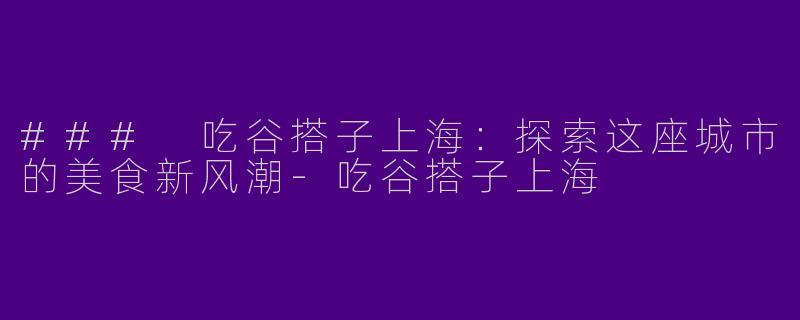 ### 吃谷搭子上海：探索这座城市的美食新风潮