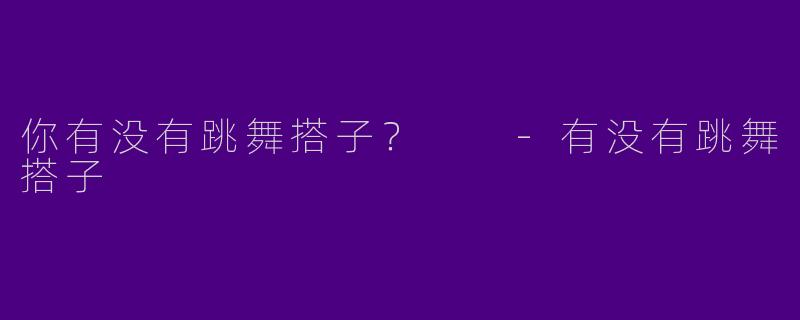 你有没有跳舞搭子？  
