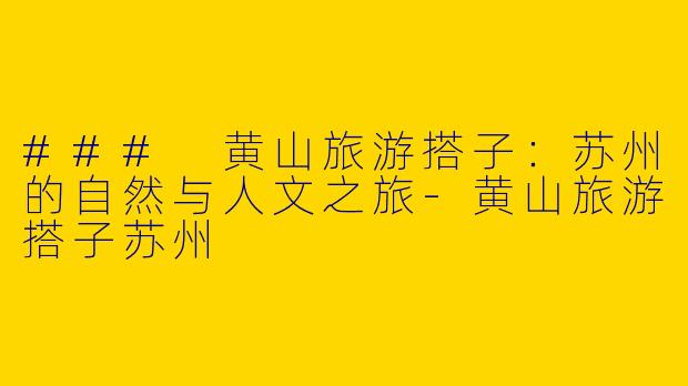 ### 黄山旅游搭子：苏州的自然与人文之旅