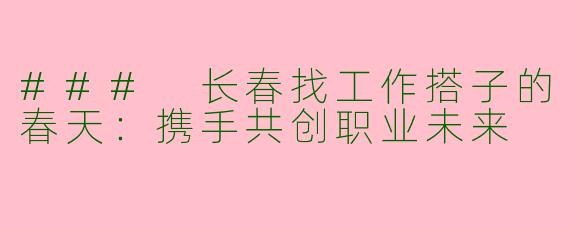 ### 长春找工作搭子的春天：携手共创职业未来