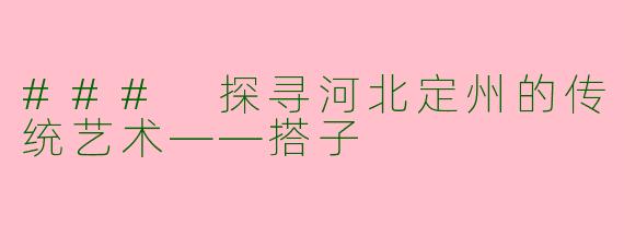 ### 探寻河北定州的传统艺术——搭子