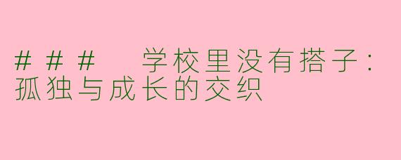 ### 学校里没有搭子：孤独与成长的交织