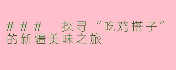 ### 探寻“吃鸡搭子”的新疆美味之旅