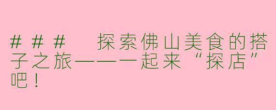 ### 探索佛山美食的搭子之旅——一起来“探店”吧!