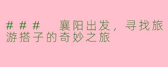 ### 襄阳出发，寻找旅游搭子的奇妙之旅