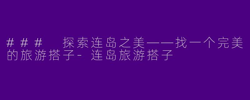 ### 探索连岛之美——找一个完美的旅游搭子
