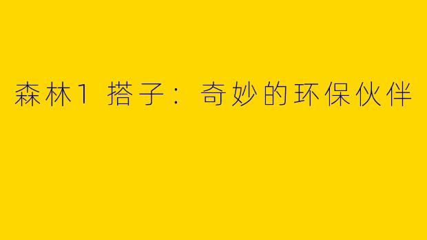 森林1搭子：奇妙的环保伙伴