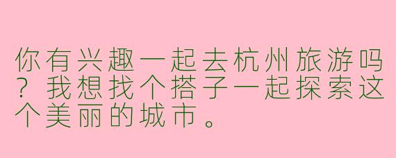 你有兴趣一起去杭州旅游吗？我想找个搭子一起探索这个美丽的城市。