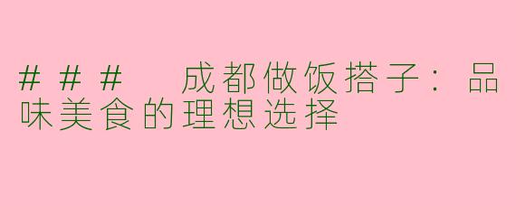 ### 成都做饭搭子：品味美食的理想选择