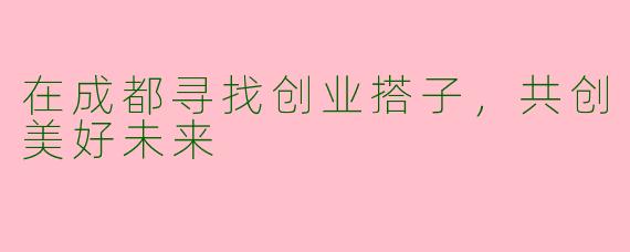 在成都寻找创业搭子，共创美好未来