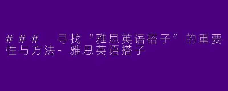 ### 寻找“雅思英语搭子”的重要性与方法-雅思英语搭子