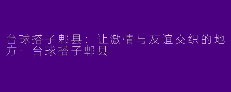 台球搭子郫县:让激情与友谊交织的地方