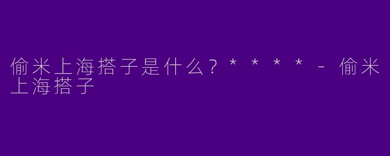 偷米上海搭子是什么?****