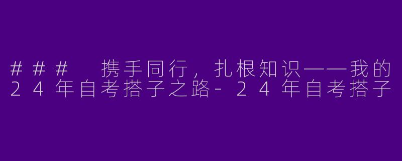### 携手同行,扎根知识——我的24年自考搭子之路