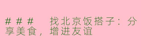 ### 找北京饭搭子：分享美食，增进友谊