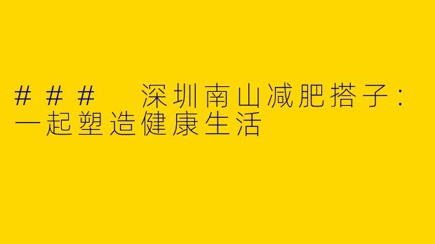 ### 深圳南山减肥搭子：一起塑造健康生活
