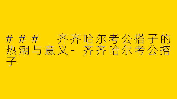 ### 齐齐哈尔考公搭子的热潮与意义
