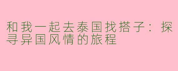 和我一起去泰国找搭子：探寻异国风情的旅程