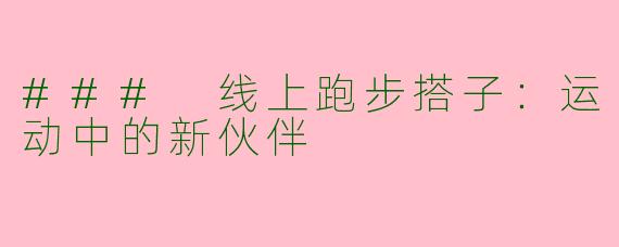 ### 线上跑步搭子：运动中的新伙伴
