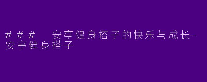 ### 安亭健身搭子的快乐与成长-安亭健身搭子