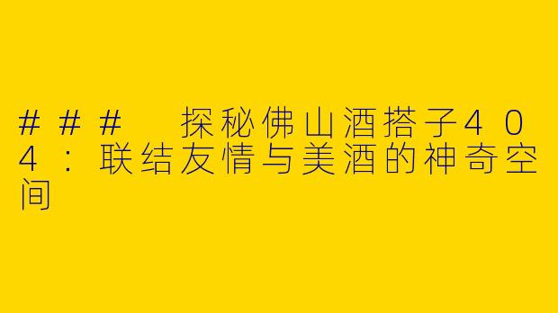 ### 探秘佛山酒搭子404：联结友情与美酒的神奇空间