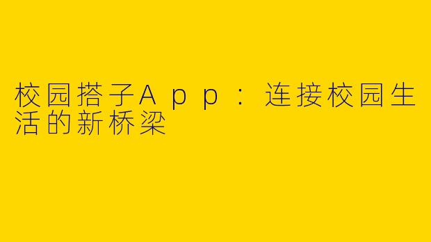 校园搭子App：连接校园生活的新桥梁